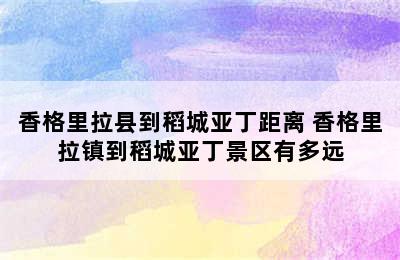 香格里拉县到稻城亚丁距离 香格里拉镇到稻城亚丁景区有多远